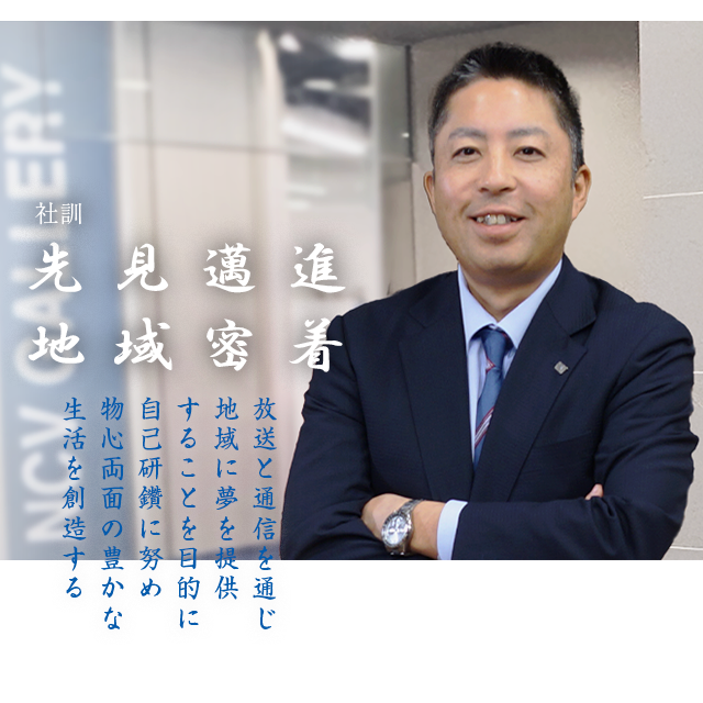 社訓「先見邁進  地域密着」放送と通信を通じ、地域に夢を提供 することを目的に、自己研鑽に努め、物心両面の豊かな生活を創造する