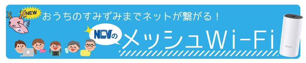 おうちのすみずみまでネットが繋がる！NCVのメッシュWi-Fi