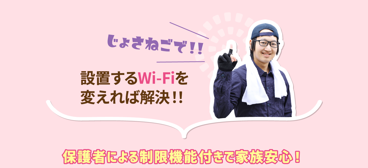 じょさねごで！！設置するWi-Fiを変えれば解決！！NCVなら、保護者による制限機能付きで家族も安心です！