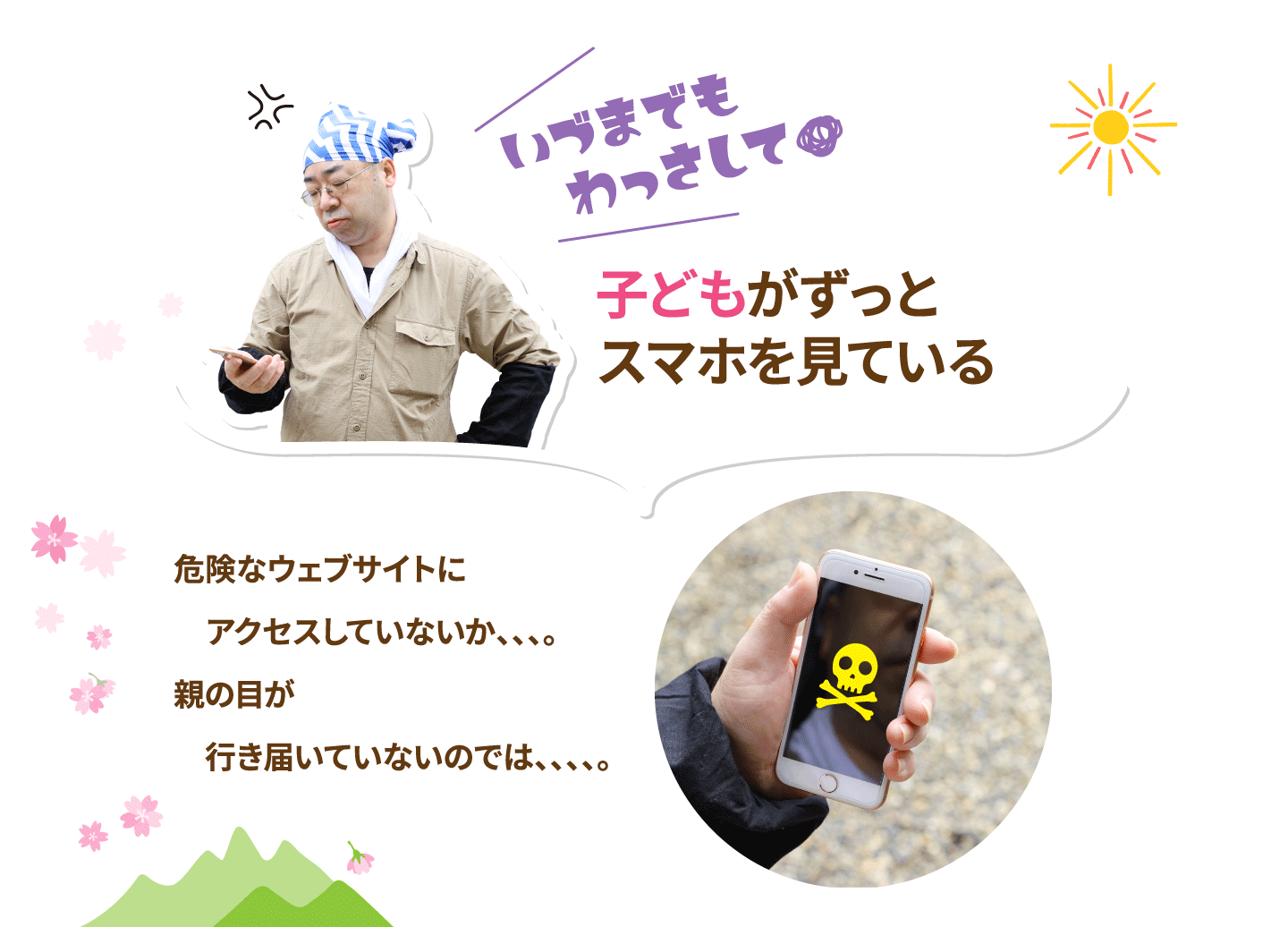 子どもがいつまでもスマホを見ている。危険なウェブサイトにアクセスしていないか、、、、親の目が行き届いていないのでは、、、、。