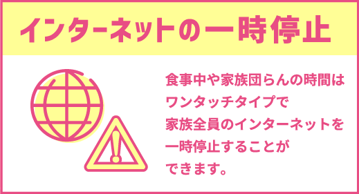 インターネットの一時停止｜食事中や家族団らんの時間はワンタッチタイプで家族全員のインターネットを一時停止することができます。