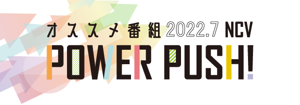 POWERPUSH｜NCV米沢センター2022年7月のおすすめ番組