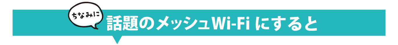 ちなみに、話題のメッシュWi-Fiにすると