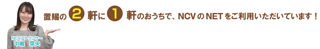 置賜の2軒に1軒のおうちで、NCVのインターネットをご利用いただいています！