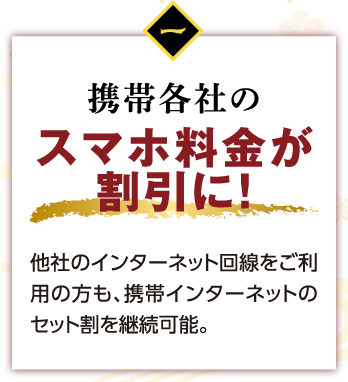 携帯各社のスマホが割引に！他社のインターネット回線をご利用の方も、携帯インターネットのセット割を継続可能。