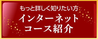 もっと詳しく知りたい方　インターネットコース紹介