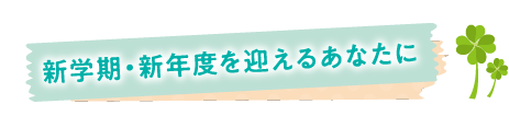 新学期・新年度を迎えるあなたに