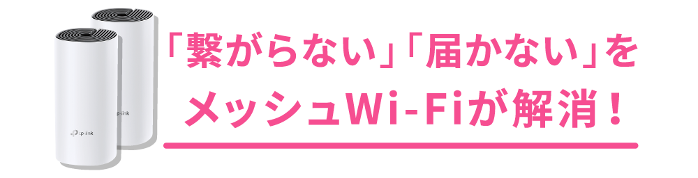 「繋がらない」「届かない」をメッシュWi-Fiが解消！