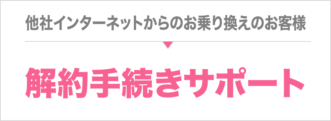 他社インターネットからお乗り換えの方は、お手続きをサポート