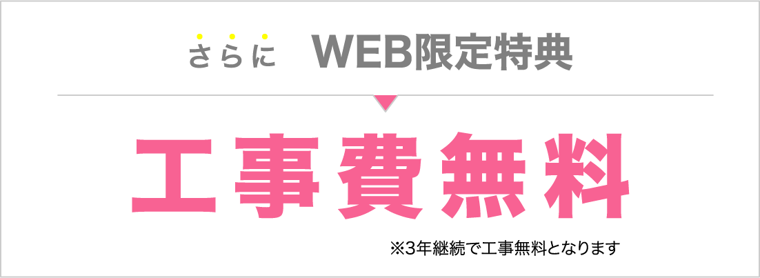 WEB限定特典｜工事費無料　※3年間の継続利用で標準的な工事が無料