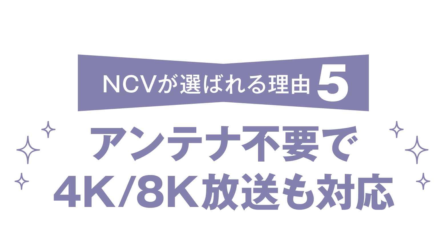 NCVが選ばれる理由その5。アンテナ不要で4K、8K放送も対応