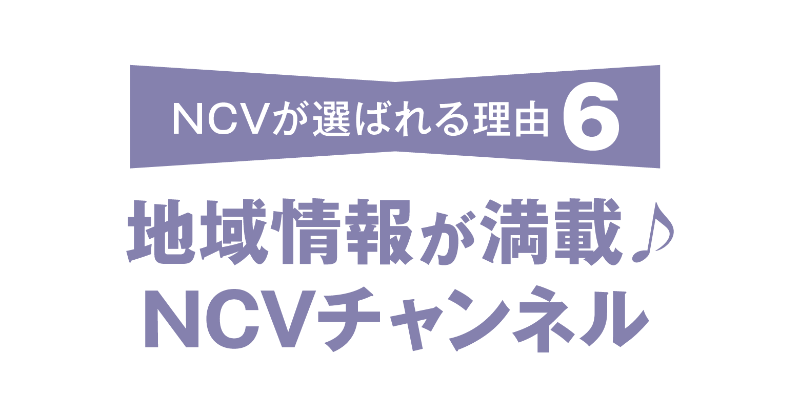 NCVが選ばれる理由その6。地域情報が満載のNCVチャンネル