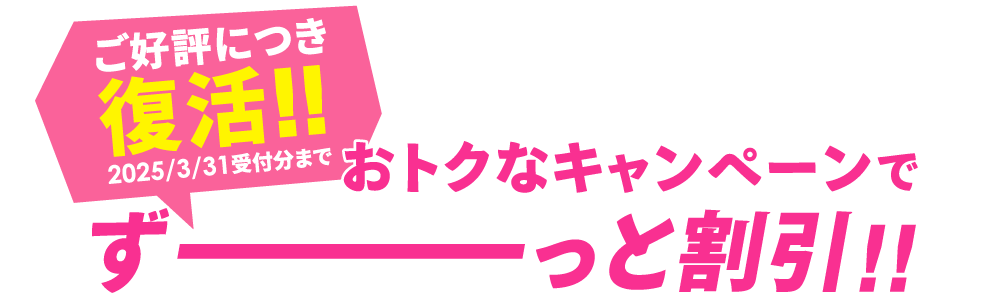 ご好評につき復活！おトクなキャンペーンでずーっと割引