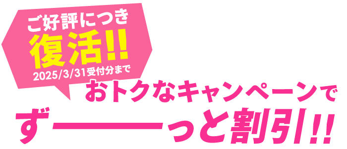 ご好評につき復活！おトクなキャンペーンでずーっと割引