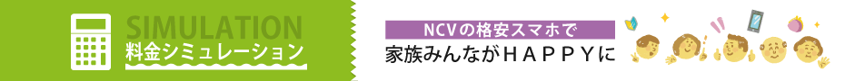 料金シミュレーションはこちら｜家族みんながNCVスマホでHAPPYに！