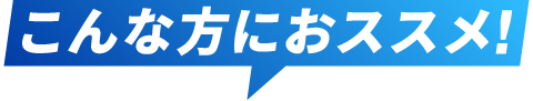 こんな方におすすめ！