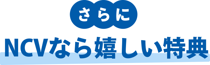 さらに、NCVならうれしい特典