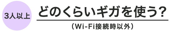 【3人以上】どのくらいギガを使う？（Wi-Fi接続時以外）
