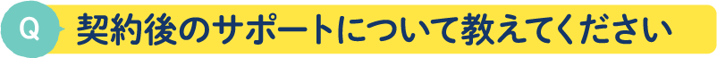契約後のサポートについて教えてください