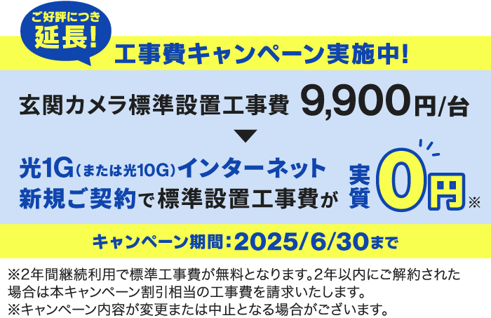 工事費キャンペーン2025/6/30まで実施中！光1G（または10G）インターネット新規ご契約で、玄関カメラ標準工事費通常9,900円が実質0円に！