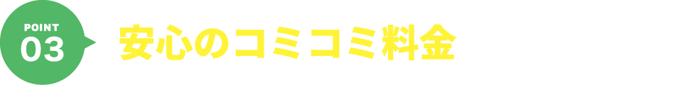 POINT03 安心のコミコミ料金