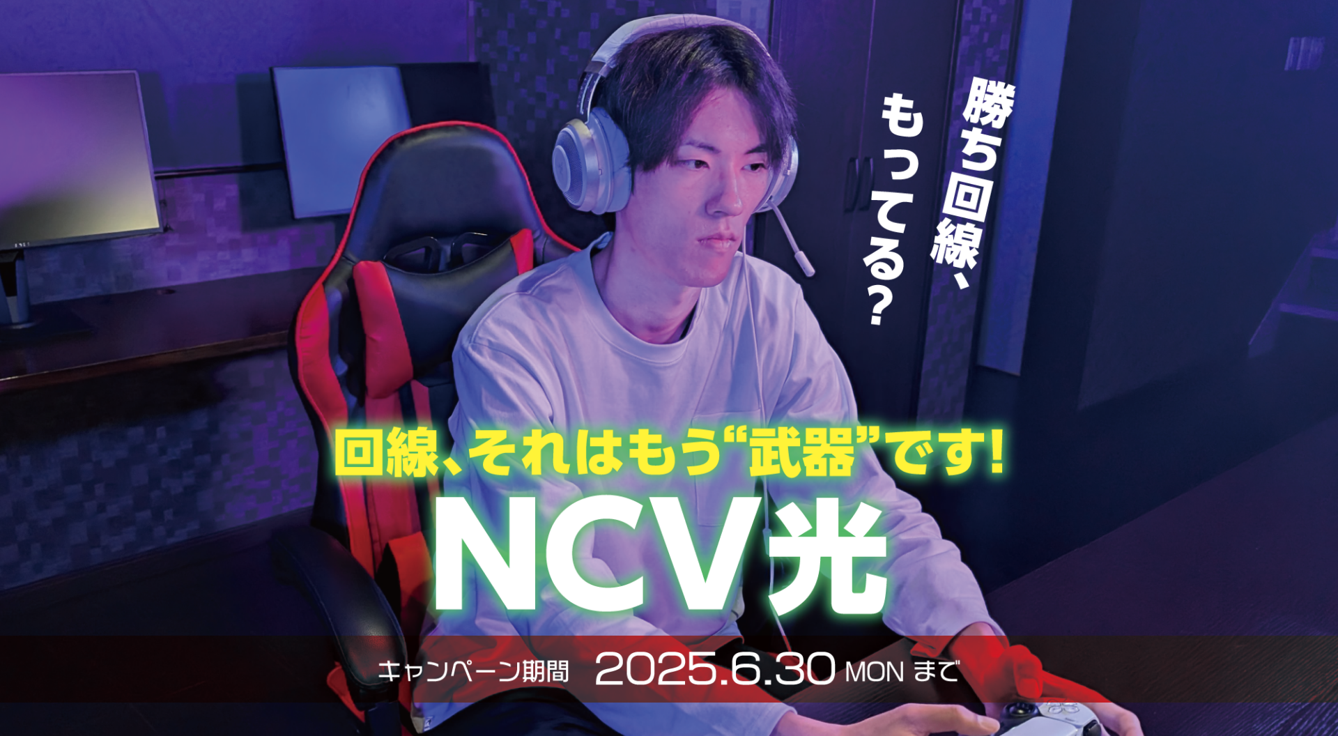 回線、それはもう“武器”です―。「NCV光」キャンペーン