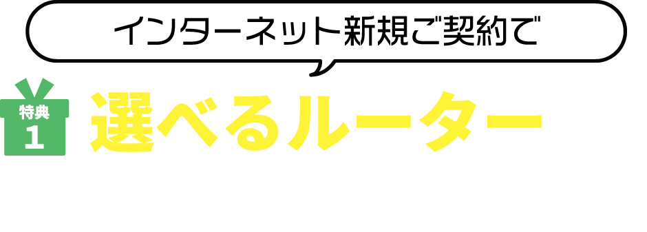 特典1. インターネット新規ご契約で選べるルータープレゼント！
