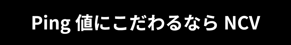 Ping値にこだわるならNCV