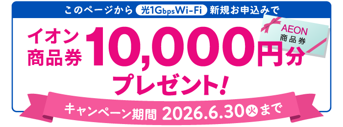 このページから光1G Wi-Fiお申込みで、イオン商品券10,000円分プレゼント！