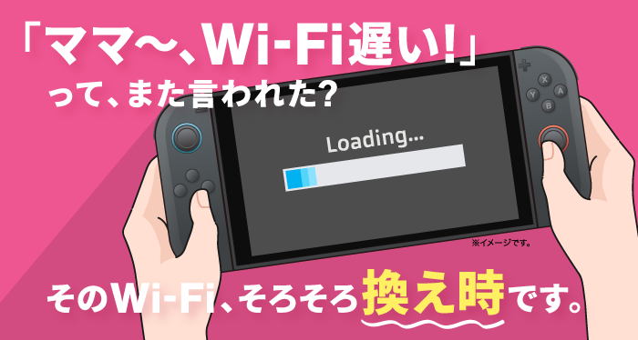 「ママ～、Wi-Fi遅い！」って、また言われた？そのWi-Fi、そろそろ換え時です。