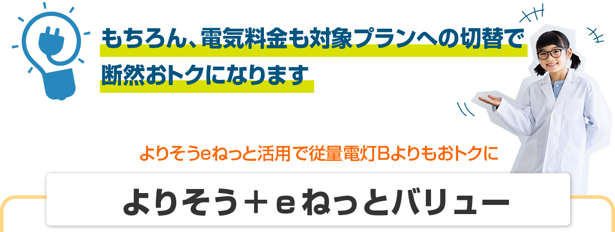 もちろん、電気料金も対象プランへの切替で 断然おトクになります