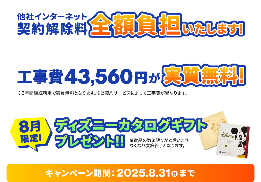 他社ネット契約解除料を全額負担！＆工事費が実質無料！さらにディズニーカタログギフトをプレゼント！【2025/8/31まで】