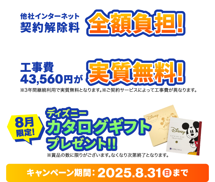 他社ネット契約解除料を全額負担！＆工事費が実質無料！さらにディズニーカタログギフトをプレゼント！【2025/8/31まで】
