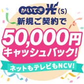 かいてき光（S）新規ご契約で50000円キャッシュバック！