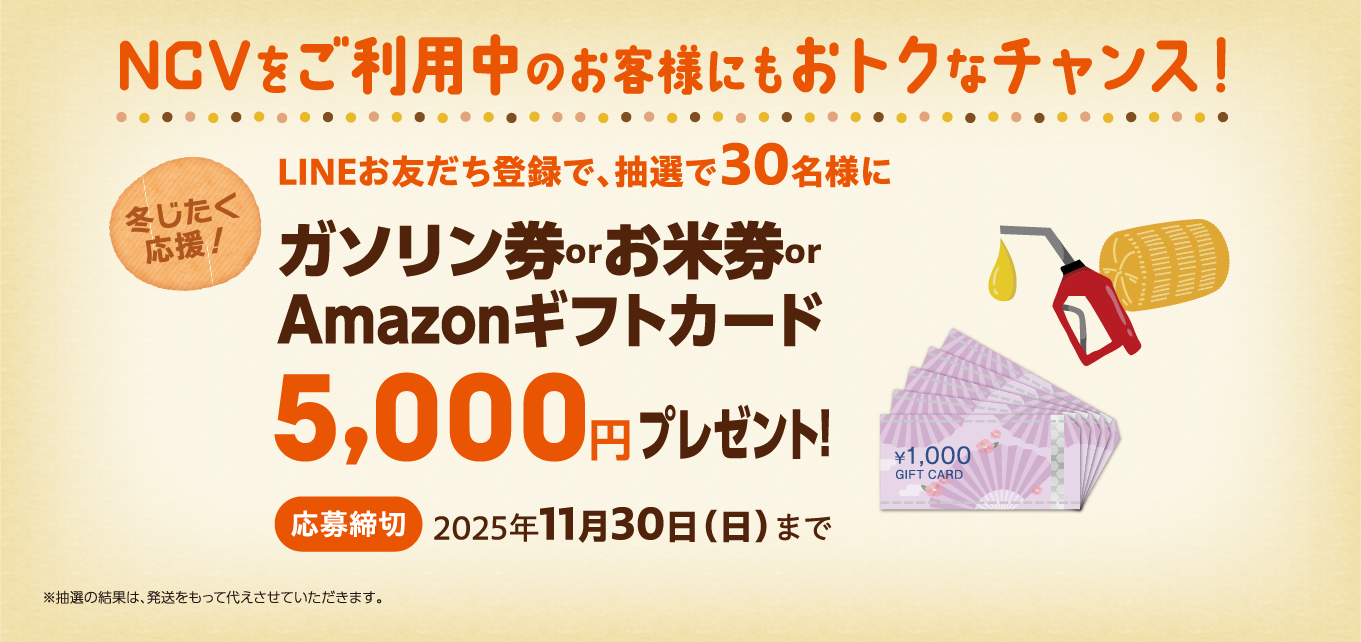 NCVをご利用中のお客さまにもおトクなチャンス！LINEのお友だち登録いただいた方の中から抽選で30名様に　ガソリン券またはお米券、またはAmazonギフト券5,000円分をプレゼント！応募締切：11月30日（日）