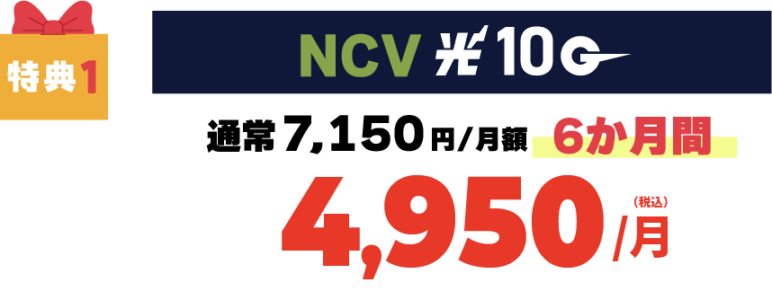 特典1｜NCVかいてき光10G　通常7,150円/月が6か月間4,950円/月（税込）