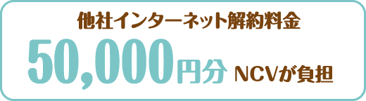 他社インターネット解約料金 50,000円分NCVが負担