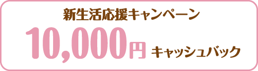 新生活応援キャンペーン 10,000円キャッシュバック