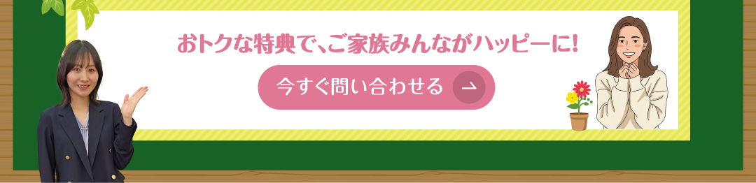 おトクな特典で、ご家族みんながハッピーに!　今すぐ問い合わせる