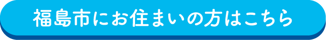 福島市にお住まいの方はこちら