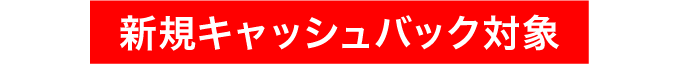 新規キャッシュバック対象