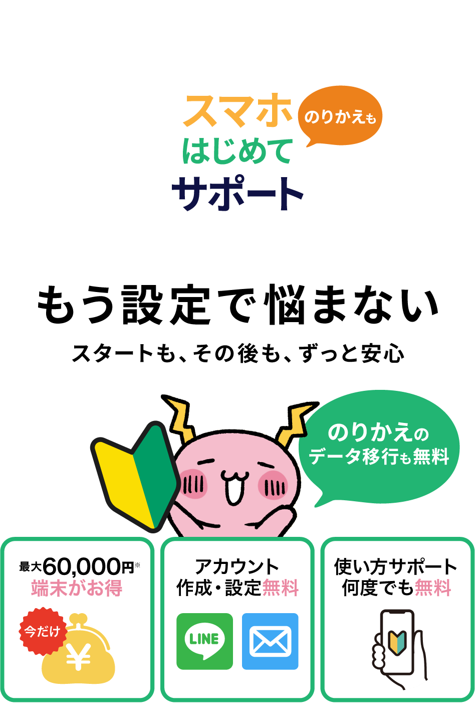 スマホデビューならNCVにおまかせ。ラインやメールのアカウント作成・設定無料。使い方サポートが何度でも無料。のりかえや機種変更のデータ移行も無料。今だけ端末がお得に買えるキャンペーン中