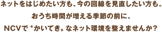 NCVで"かいてき"なネット環境を整えませんか?