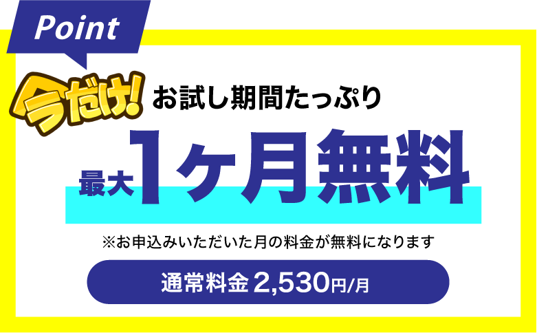 今だけお試し期間たっぷり。最大1ヶ月無料！通常料金は月額2,530円